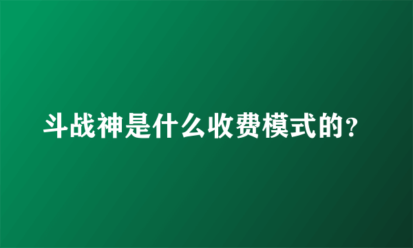 斗战神是什么收费模式的？