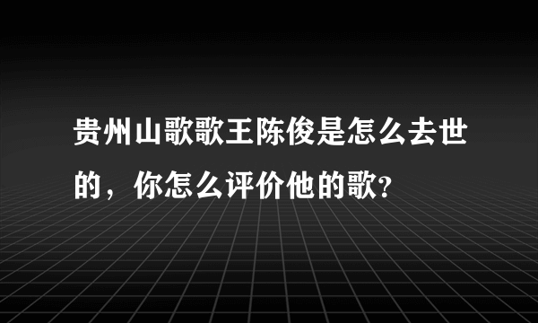 贵州山歌歌王陈俊是怎么去世的，你怎么评价他的歌？