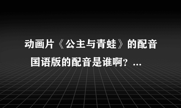 动画片《公主与青蛙》的配音  国语版的配音是谁啊？有谁知道啊？