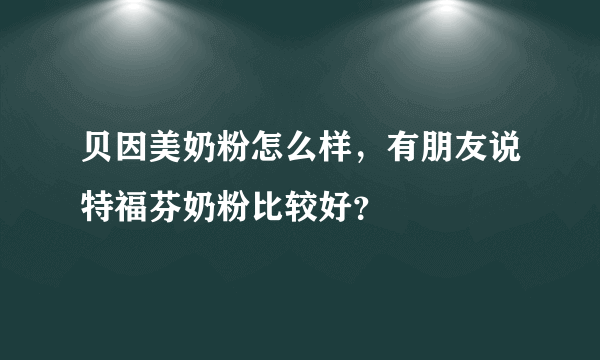 贝因美奶粉怎么样，有朋友说特福芬奶粉比较好？