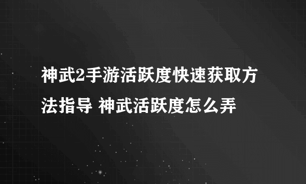 神武2手游活跃度快速获取方法指导 神武活跃度怎么弄