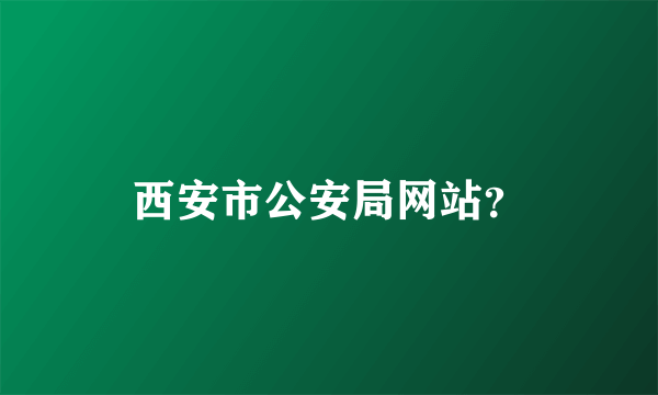 西安市公安局网站？