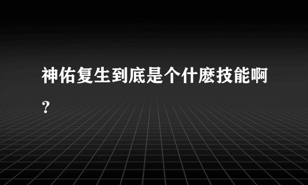 神佑复生到底是个什麽技能啊？