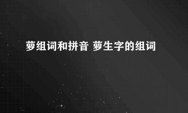 萝组词和拼音 萝生字的组词