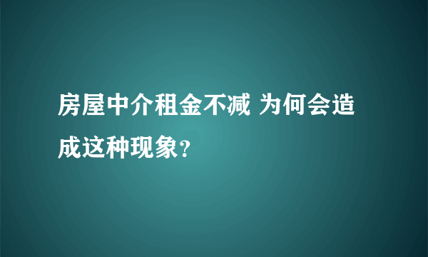 房屋中介租金不减 为何会造成这种现象？