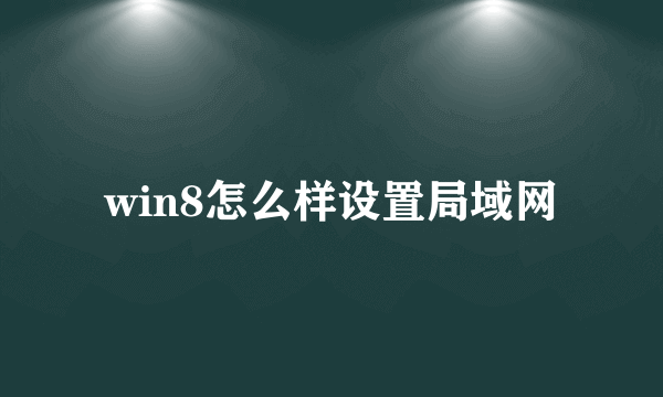 win8怎么样设置局域网