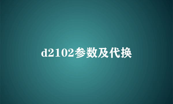 d2102参数及代换