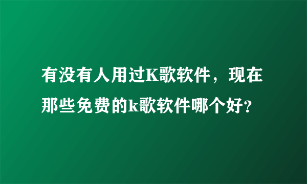 有没有人用过K歌软件，现在那些免费的k歌软件哪个好？