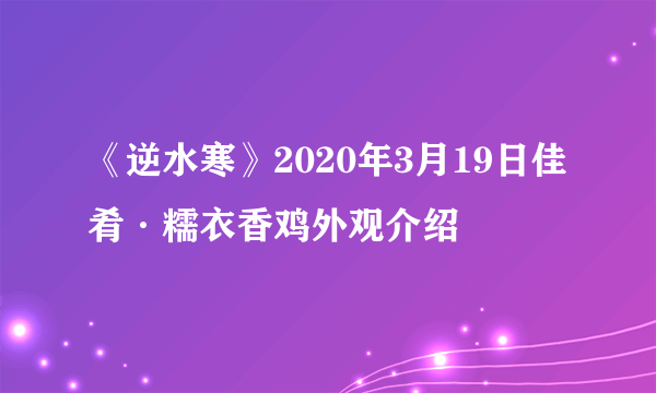 《逆水寒》2020年3月19日佳肴·糯衣香鸡外观介绍