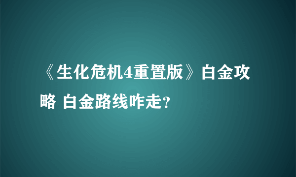 《生化危机4重置版》白金攻略 白金路线咋走？