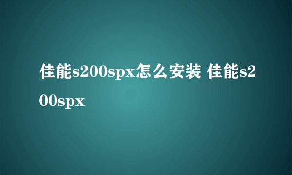 佳能s200spx怎么安装 佳能s200spx