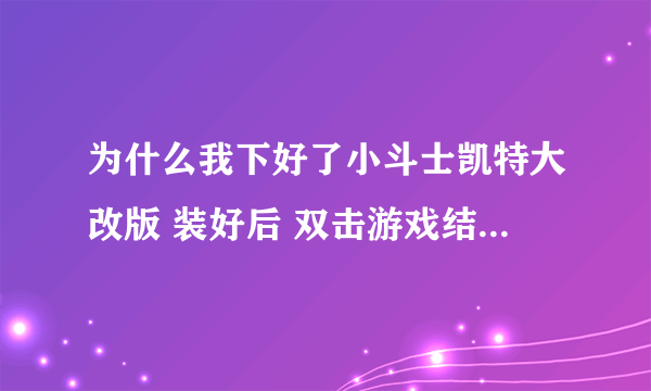 为什么我下好了小斗士凯特大改版 装好后 双击游戏结果是遇到问题需要关闭为什么????