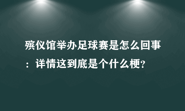 殡仪馆举办足球赛是怎么回事：详情这到底是个什么梗？