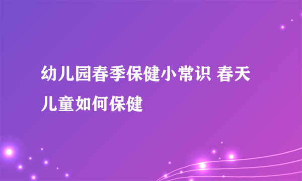 幼儿园春季保健小常识 春天儿童如何保健