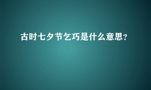 古时七夕节乞巧是什么意思？