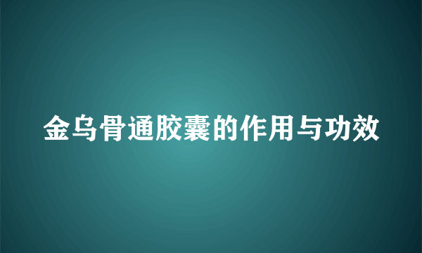 金乌骨通胶囊的作用与功效