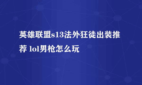 英雄联盟s13法外狂徒出装推荐 lol男枪怎么玩