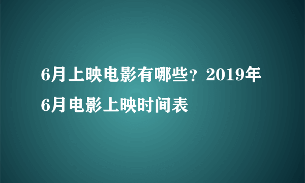 6月上映电影有哪些？2019年6月电影上映时间表