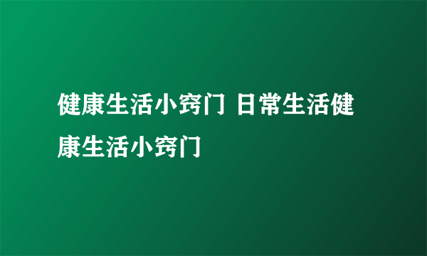 健康生活小窍门 日常生活健康生活小窍门