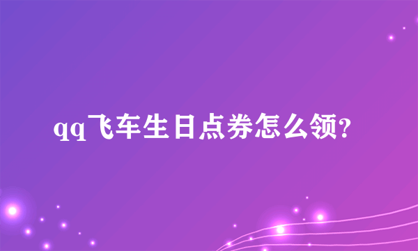 qq飞车生日点券怎么领？