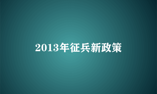 2013年征兵新政策