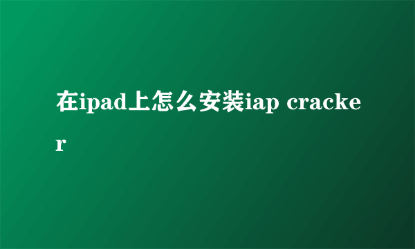 在ipad上怎么安装iap cracker