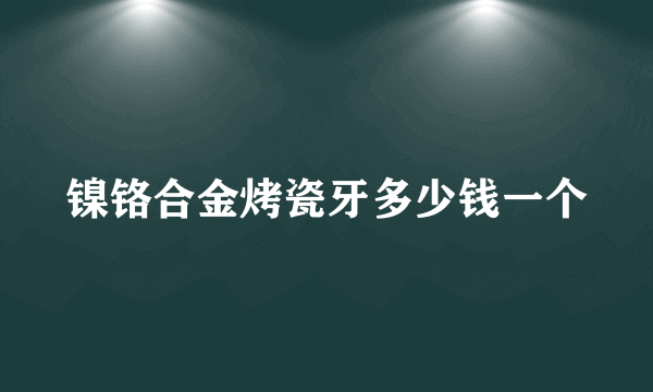 镍铬合金烤瓷牙多少钱一个