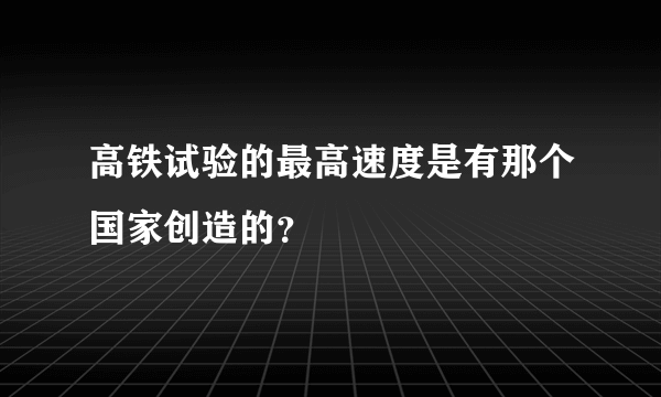 高铁试验的最高速度是有那个国家创造的？