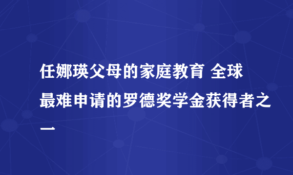 任娜瑛父母的家庭教育 全球最难申请的罗德奖学金获得者之一