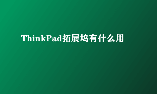 ThinkPad拓展坞有什么用