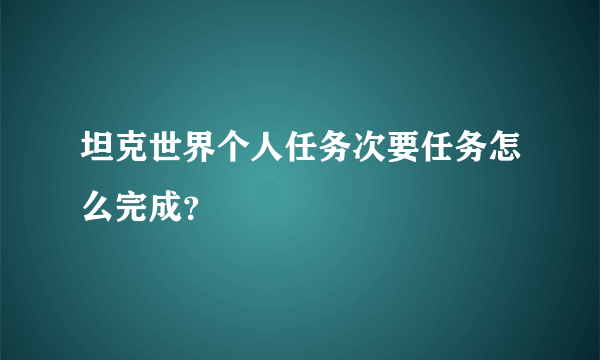 坦克世界个人任务次要任务怎么完成？