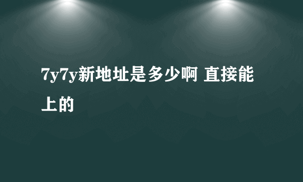 7y7y新地址是多少啊 直接能上的