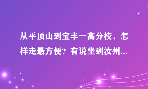 从平顶山到宝丰一高分校，怎样走最方便？有说坐到汝州的车，买宝丰的票就坐不成这个车了，但买汝州的不划算