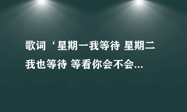 歌词‘星期一我等待 星期二 我也等待 等看你会不会来 这首歌叫什么 是泰文的 是初恋这件小事电影里的