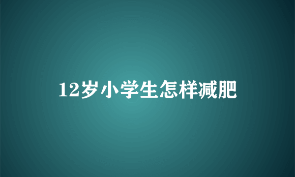 12岁小学生怎样减肥