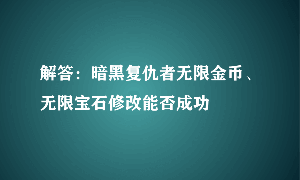 解答：暗黑复仇者无限金币、无限宝石修改能否成功