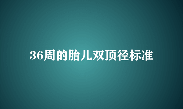 36周的胎儿双顶径标准