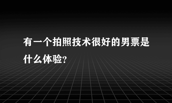 有一个拍照技术很好的男票是什么体验？