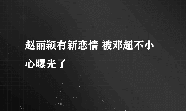 赵丽颖有新恋情 被邓超不小心曝光了