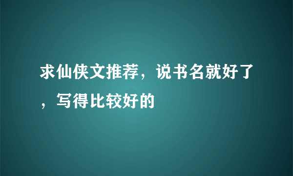 求仙侠文推荐，说书名就好了，写得比较好的