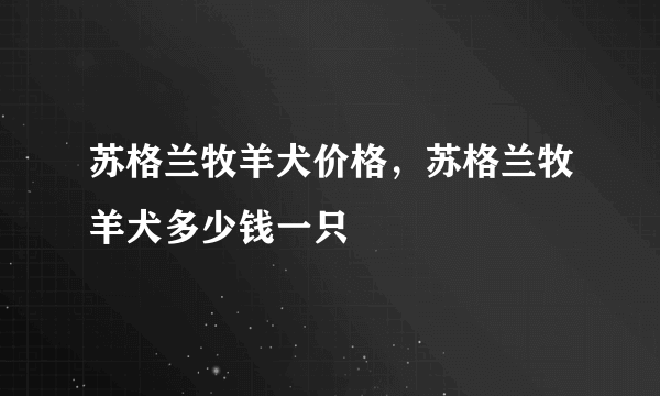 苏格兰牧羊犬价格，苏格兰牧羊犬多少钱一只