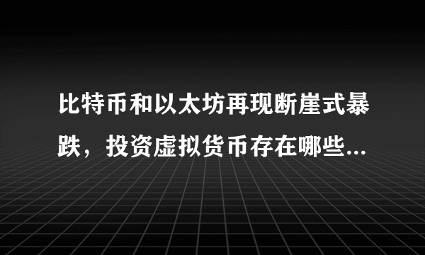 比特币和以太坊再现断崖式暴跌，投资虚拟货币存在哪些风险呢？