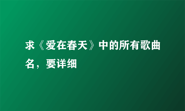 求《爱在春天》中的所有歌曲名，要详细