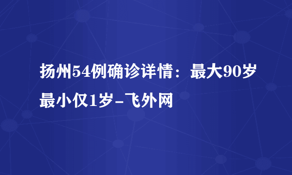 扬州54例确诊详情：最大90岁最小仅1岁-飞外网