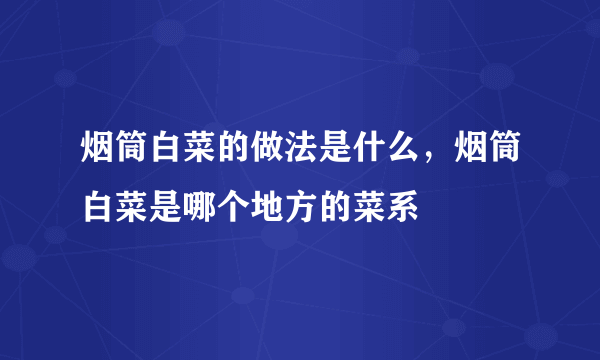 烟筒白菜的做法是什么，烟筒白菜是哪个地方的菜系