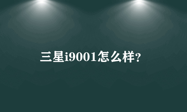 三星i9001怎么样？