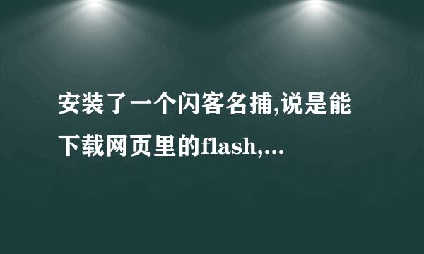 安装了一个闪客名捕,说是能下载网页里的flash,可是安装过后我在浏览器里并没有看到它啊。