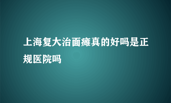 上海复大治面瘫真的好吗是正规医院吗