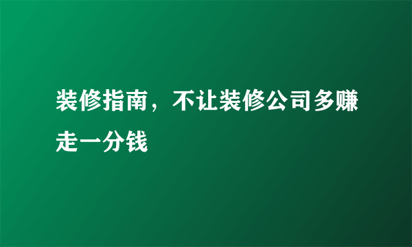 装修指南，不让装修公司多赚走一分钱