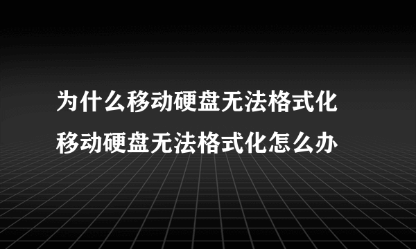 为什么移动硬盘无法格式化 移动硬盘无法格式化怎么办